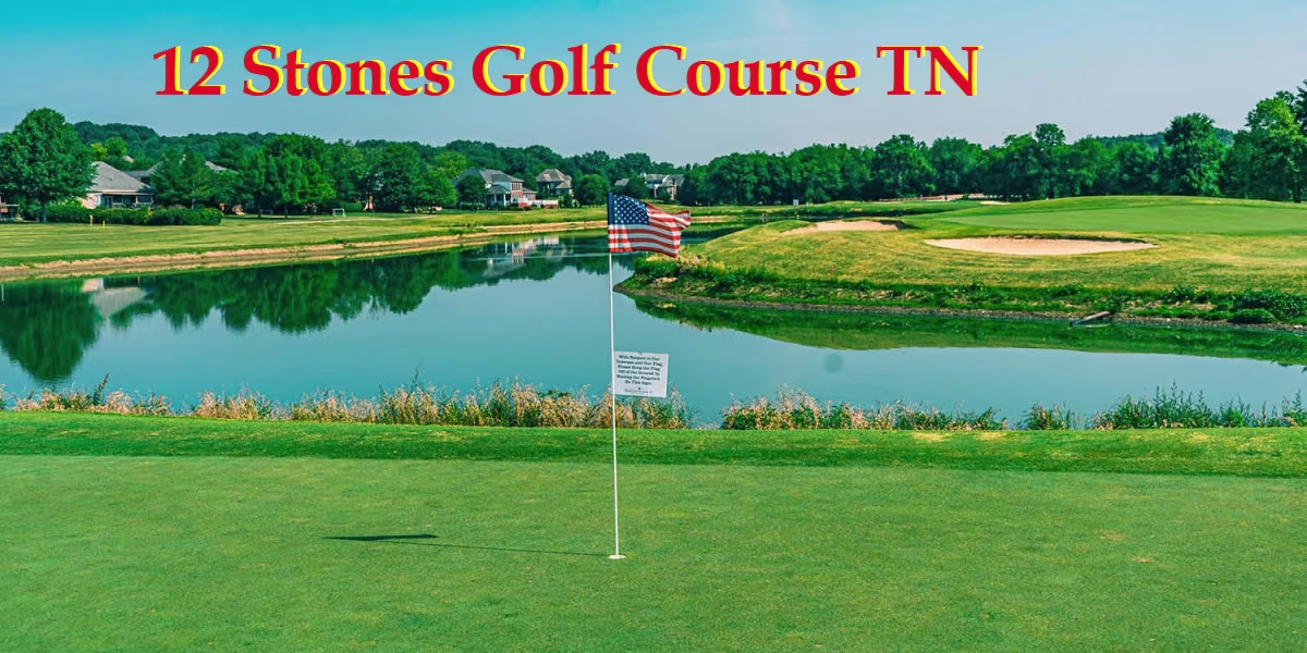 12 Stones Golf Course TN – Complete Guide, History, Amenities & Visitor Info